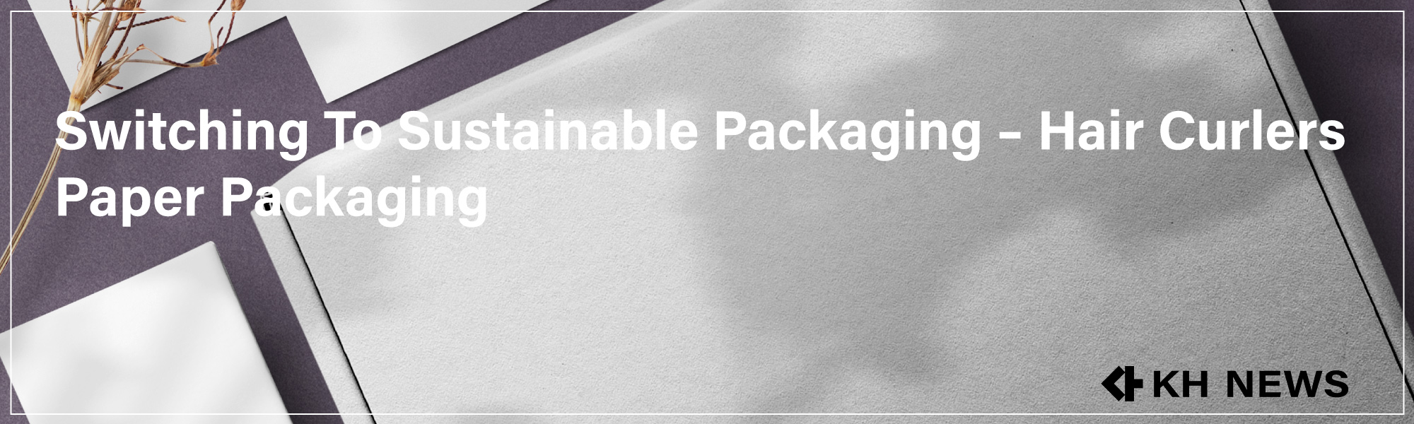 Hair Curlers Packaging Supplier – Switching To Sustainable Packaging